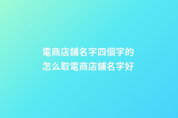 電商店鋪名字四個字的 怎么取電商店鋪名字好-第1張-店鋪起名-玄機派